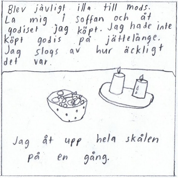 Blev jävligt illa till mods. la mig i soffan och åt godiset jag köpt. Jag hade inte köpt godis på jättelänge. Jag slogs av hur äckligt det var. Jag åt upp hela skålen på en gång.