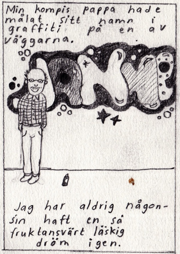 Min kompis pappa hade målat sitt namn i graffiti på en av väggarna. (JANNE) Jag har aldrig någonsin haft en så fruktansvärt läskig dröm igen.